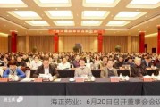 海正药业：6月20日召开董事会会议