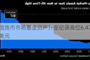 美国货币市场基金资产升至纪录高位6.47万亿美元