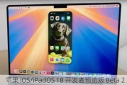 苹果 iOS/iPadOS 18 开发者预览版 Beta 2 发布