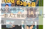 Adobe将于今年推出一款人工智能视频生产工具