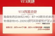 翰森制药(03692.HK)：B7-H3靶向抗体药物偶联物HS-20093获FDA突破性疗法认定