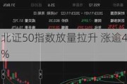 北证50指数放量拉升 涨逾4%