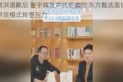 俞敏洪道歉后 董宇辉发声抗拒卖货 东方甄选面临直播带货模式转型压力