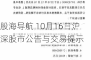 股海导航 10月16日沪深股市公告与交易提示