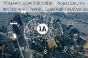 苹果(AAPL.US)AI战略大揭秘：Project Greymatter引领未来，与谷歌、OpenAI联手挑战AI新高度