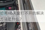 哈弗H6天窗打不开的解决方法是什么？