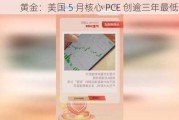 黄金：美国 5 月核心 PCE 创逾三年最低纪录