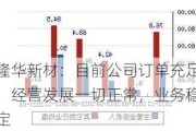 隆华新材：目前公司订单充足，经营发展一切正常，业务稳定