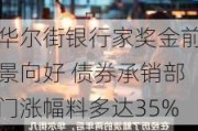 华尔街银行家奖金前景向好 债券承销部门涨幅料多达35%