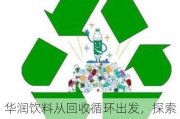 华润饮料从回收循环出发，探索可持续发展的无限可能