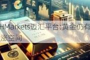 MHMarkets迈汇平台:黄金仍有上涨空间