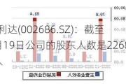 亿利达(002686.SZ)：截至7月19日公司的股东人数是22685人