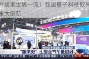 多种成果世界一流！我国量子科技取得多项重大创新