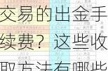 如何收取期货交易的出金手续费？这些收取方法有哪些实际应用？