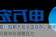 申万宏源策略：短期市场余温尚存，跨年阶段验证期到来，市场可能存在调整压力