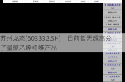 苏州龙杰(603332.SH)：目前暂无超高分子量聚乙烯纤维产品