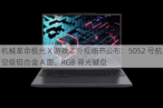 机械革命极光 X 游戏本外观细节公布：5052 号航空级铝合金 A 面、RGB 背光键盘