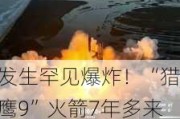 发生罕见爆炸！“猎鹰9”火箭7年多来首次发射失败！马斯克、SpaceX发声