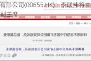 香港华人有限公司(00655.HK)：李联炜将由行政总裁调职为副主席