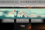 达刚控股(300103.SZ)：英奇管理拟减持不超过3%股份