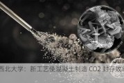 美国西北大学：新工艺使混凝土制造 CO2 封存效率达 45%