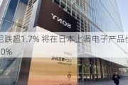 索尼跌超1.7% 将在日本上调电子产品价格约10%