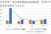 融创寻求旗下多只债券展期方案再延期，拟将6月和9月的本息调整至12月兑付