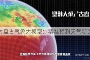 华为盘古气象大模型：精准预测天气新突破