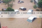 福建暴雨：65 县 547 乡镇累计雨量超 100 毫米