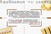 互认基金再迎政策加持 “千亿”业务有望更进一步