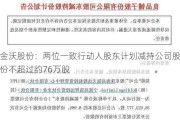 金沃股份：两位一致行动人股东***减持公司股份不超过约76万股