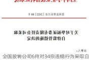 全国股转公司6月对34宗违规行为***取自律监管措施