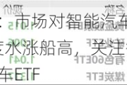 ETF日报：市场对智能汽车领域的关注度水涨船高，关注智能汽车ETF、汽车ETF