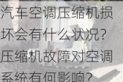 汽车空调压缩机损坏会有什么状况？压缩机故障对空调系统有何影响？