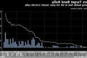 摩根大通认为美联储9月首次降息的预期存在风险