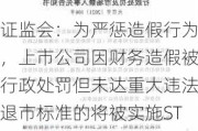 证监会：为严惩造假行为，上市公司因财务造假被行政处罚但未达重大违法退市标准的将被实施ST