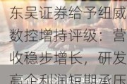 东吴证券给予纽威数控增持评级：营收稳步增长，研发高企利润短期承压