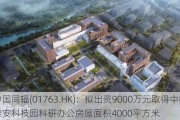 中国同辐(01763.HK)：拟出资9000万元取得中核雄安科技园科研办公房屋面积4000平方米