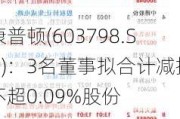 康普顿(603798.SH)：3名董事拟合计减持不超0.09%股份