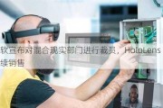 微软宣布对混合现实部门进行裁员，HoloLens 2 将继续销售