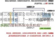 新三板创新层公司同方瑞风新增专利信息授权：“一种可制备中温热水的四管制热泵冷水机组”