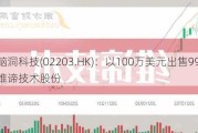 脑洞科技(02203.HK)：以100万美元出售9950股维谛技术股份