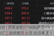 港股异动 | 国银金租(01606)跌超4% 公司就四艘LNG船订立融资租赁合同 近日再遭中国再保减持