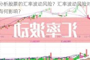 怎样分析股票的汇率波动风险？汇率波动风险对公司业务有何影响？