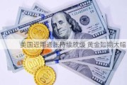 美国近期通胀持续放缓 黄金如期大幅回落