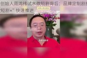 360创始人周鸿祎试水微短剧背后：品牌定制剧抬头 “微短剧+”快速推进