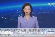 智利北部发生4.7级地震：震源深度129.7公里，暂无伤亡报告