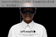 Vision Pro顶配卖3万+太贵！苹果廉价版头显在路上：供应商换了