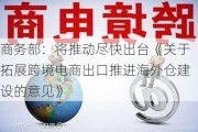 商务部：将推动尽快出台《关于拓展跨境电商出口推进海外仓建设的意见》