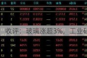 收评：玻璃涨超3%，工业硅跌超3%